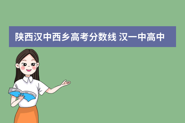陕西汉中西乡高考分数线 汉一中高中录取分数线2022